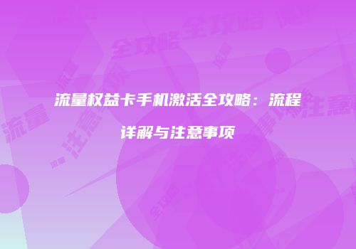 流量权益卡手机激活全攻略：流程详解与注意事项