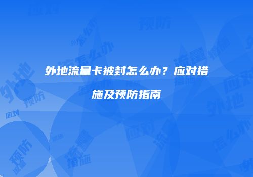 外地流量卡被封怎么办?应对措施及预防指南
