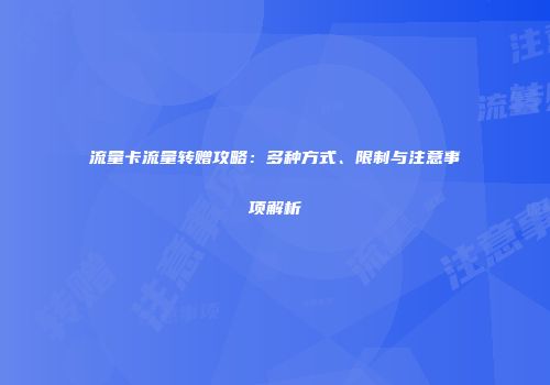 流量卡流量转赠攻略：多种方式、限制与注意事项解析