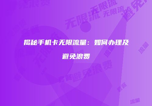 揭秘手机卡无限流量：如何办理及避免浪费