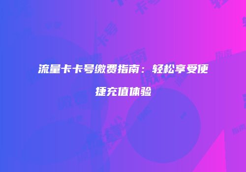 流量卡卡号缴费指南：轻松享受便捷充值体验