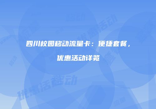 四川校园移动流量卡：便捷套餐，优惠活动详览