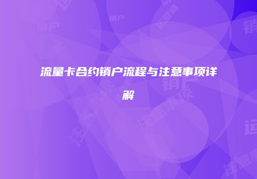 流量卡合约销户流程与注意事项详解