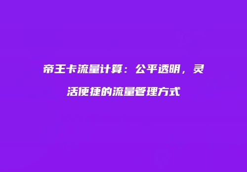 帝王卡流量计算：公平透明，灵活便捷的流量管理方式
