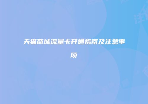 天猫商城流量卡开通指南及注意事项