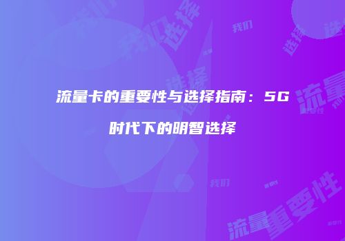 流量卡的重要性与选择指南：5G时代下的明智选择