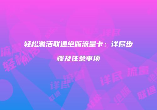 轻松激活联通绝版流量卡:详尽步骤及注意事项