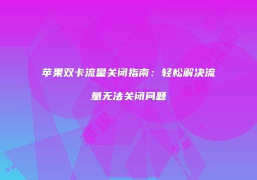 苹果双卡流量关闭指南:轻松解决流量无法关闭问题