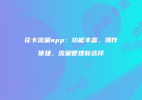 花卡流量app：功能丰富，操作便捷，流量管理新选择