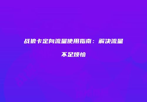 战狼卡定向流量使用指南：解决流量不足烦恼