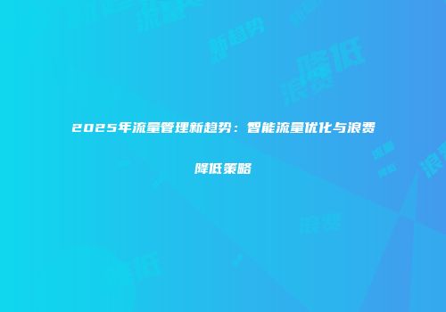 2025年流量管理新趋势：智能流量优化与浪费降低策略