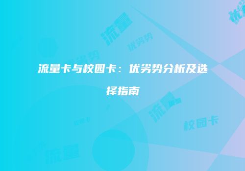 流量卡与校园卡：优劣势分析及选择指南