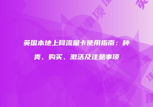 英国本地上网流量卡使用指南：种类、购买、激活及注意事项