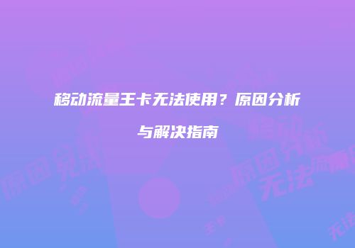 移动流量王卡无法使用？原因分析与解决指南
