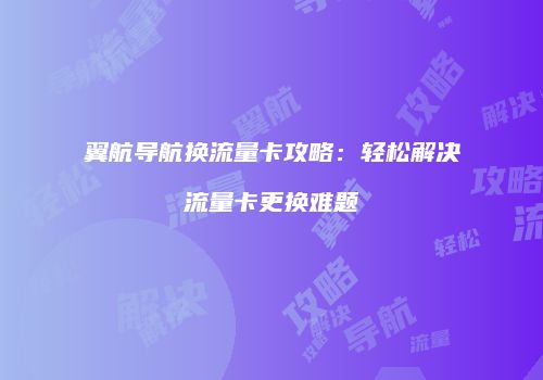 翼航导航换流量卡攻略:轻松解决流量卡更换难题