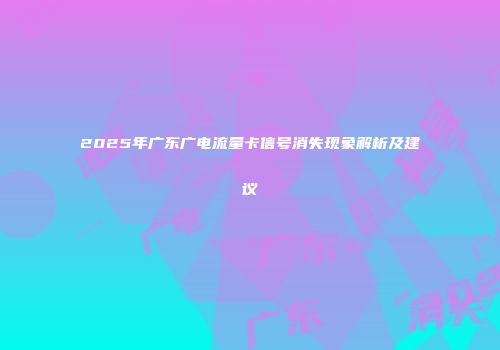 2025年广东广电流量卡信号消失现象解析及建议