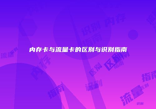 内存卡与流量卡的区别与识别指南
