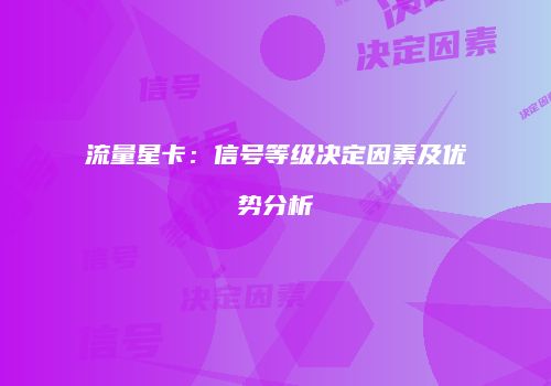 流量星卡：信号等级决定因素及优势分析