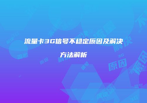 流量卡3G信号不稳定原因及解决方法解析