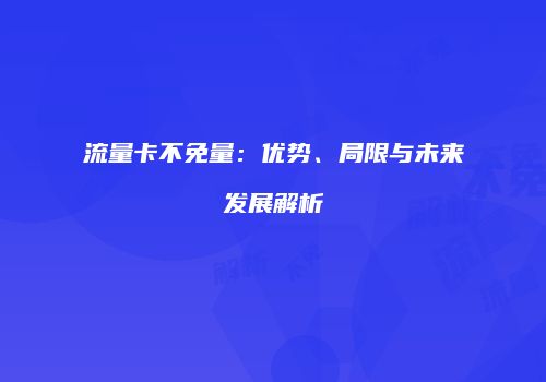 流量卡不免量:优势、局限与未来发展解析