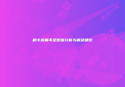 副卡流量不足原因分析与解决建议