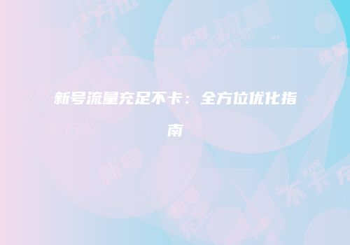 新号流量充足不卡：全方位优化指南