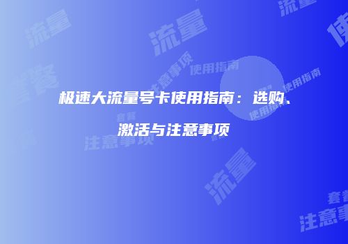 极速大流量号卡使用指南：选购、激活与注意事项