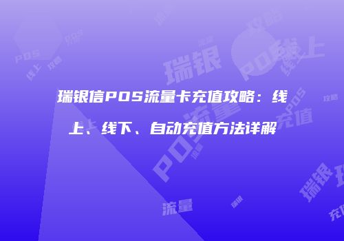 瑞银信POS流量卡充值攻略：线上、线下、自动充值方法详解