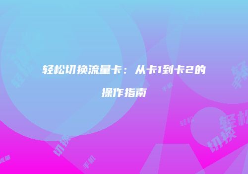 轻松切换流量卡:从卡1到卡2的操作指南