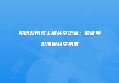 如何利用双卡槽共享流量：智能手机流量共享指南