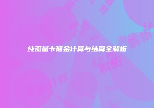 纯流量卡佣金计算与结算全解析