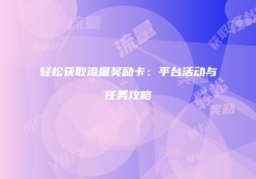 轻松获取流量奖励卡:平台活动与任务攻略