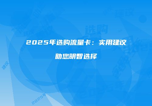 2025年选购流量卡：实用建议助您明智选择