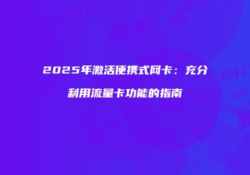 2025年激活便携式网卡:充分利用流量卡功能的指南