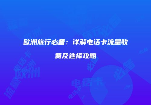 欧洲旅行必备：详解电话卡流量收费及选择攻略