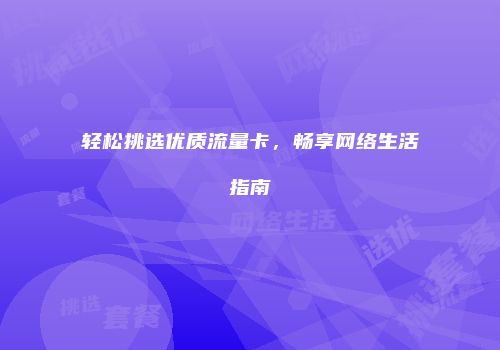 轻松挑选优质流量卡，畅享网络生活指南