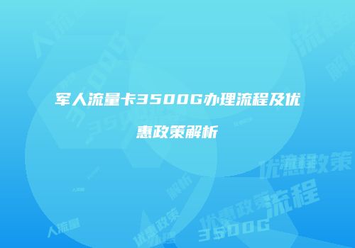 军人流量卡3500G办理流程及优惠政策解析