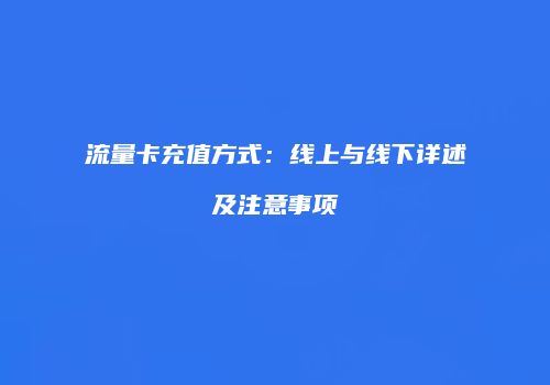 流量卡充值方式：线上与线下详述及注意事项