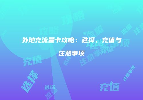 外地充流量卡攻略:选择、充值与注意事项