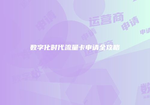 数字化时代流量卡申请全攻略