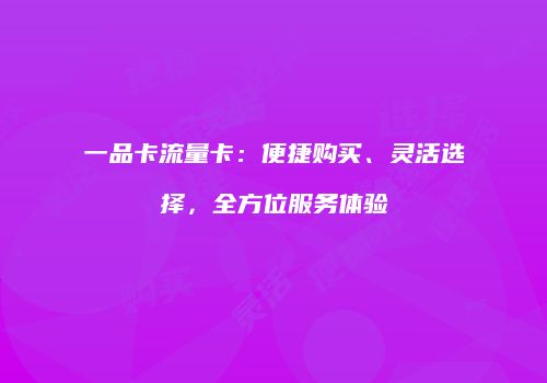 一品卡流量卡：便捷购买、灵活选择，全方位服务体验