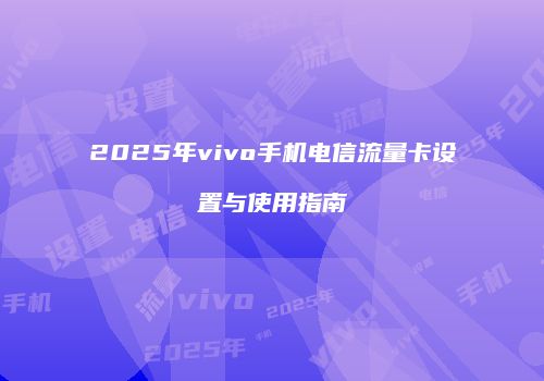 2025年vivo手机电信流量卡设置与使用指南