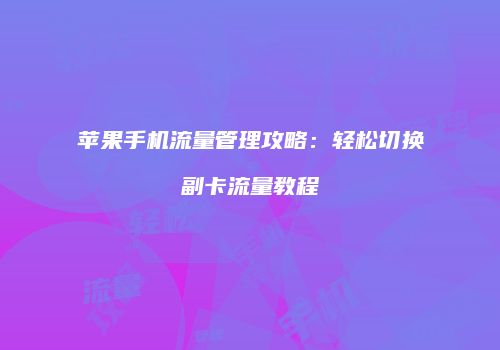 苹果手机流量管理攻略：轻松切换副卡流量教程