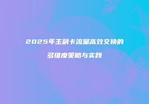 2025年主副卡流量高效交换的多维度策略与实践