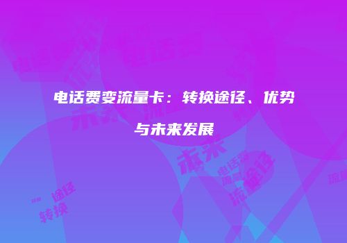 电话费变流量卡:转换途径、优势与未来发展