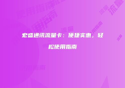 宏盛通讯流量卡：便捷实惠，轻松使用指南