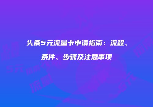 头条5元流量卡申请指南：流程、条件、步骤及注意事项