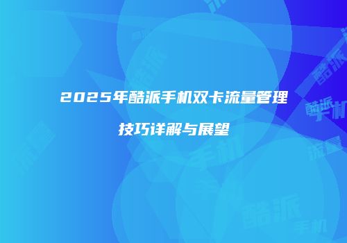 2025年酷派手机双卡流量管理技巧详解与展望