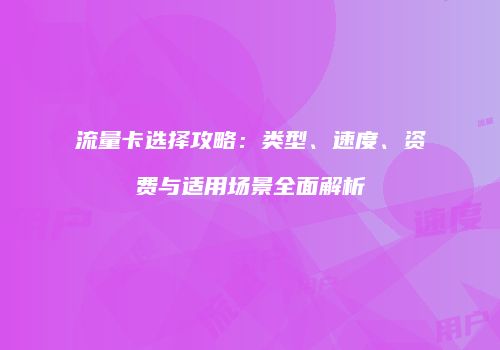 流量卡选择攻略：类型、速度、资费与适用场景全面解析