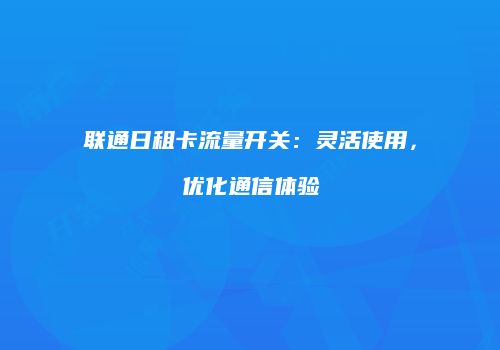联通日租卡流量开关:灵活使用,优化通信体验
